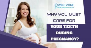 Why You Must care for your teeth during pregnancy