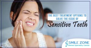 the best treatment options to solve the issue of sensitive teeth