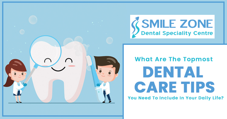 What-are-the-topmost-dental-care-tips-you-need-to-include-in-your-daily-life