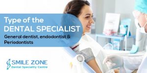 Type of the dental specialist - General dentist, endodontist & Periodontists