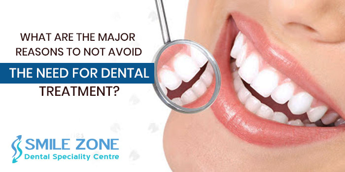 What are the major reasons to not avoid the need for dental treatment