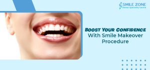 Boost Your Confidence With Smile Makeover Procedure