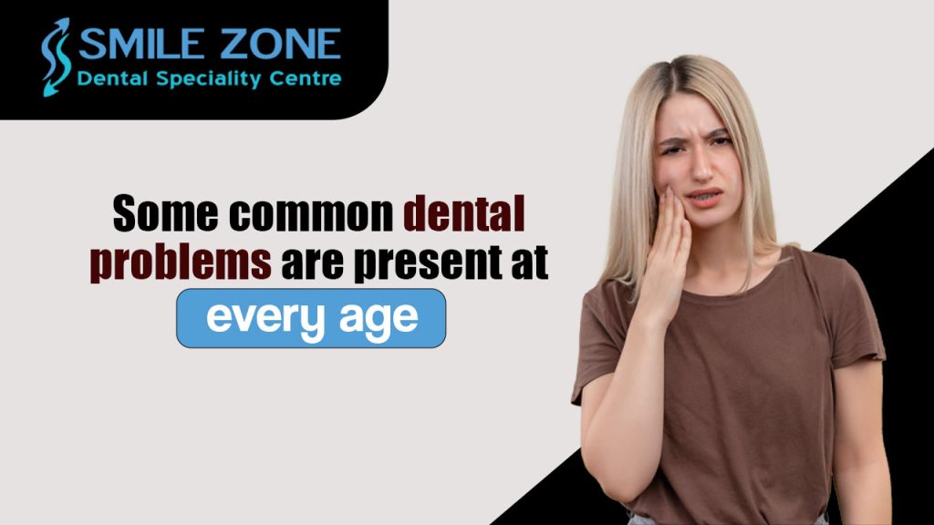 Some common dental problems are present at every age.